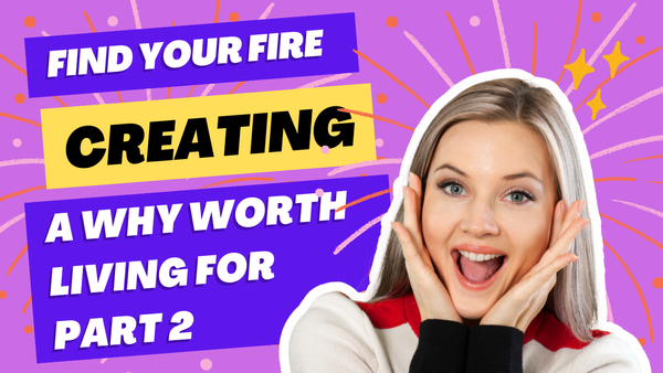 Find Your Fire: Creating a Why Worth Living For - Part 2