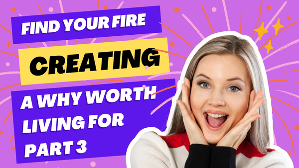 Finding Your Fire: Creating a Why Worth Living For - Part 3